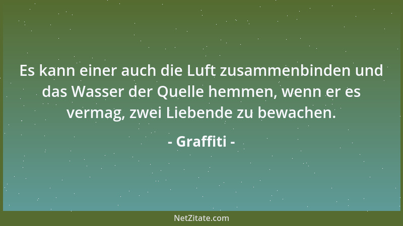 Graffiti - Es kann einer auch die Luft zusammenbinden und das Wasser der Quelle hemmen, wenn er es vermag, zwei Liebende zu...
