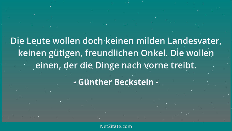 Günther Beckstein - Die Leute wollen doch keinen milden Landesvater, keinen gütigen, freundlichen Onkel. Die wollen einen,...