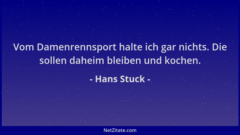 Hans Stuck - Vom Damenrennsport halte ich gar nichts. Die sollen daheim bleiben und kochen....