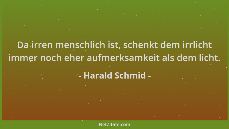 Harald Schmid - Da irren menschlich ist, schenkt dem irrlicht immer noch eher aufmerksamkeit als dem licht....