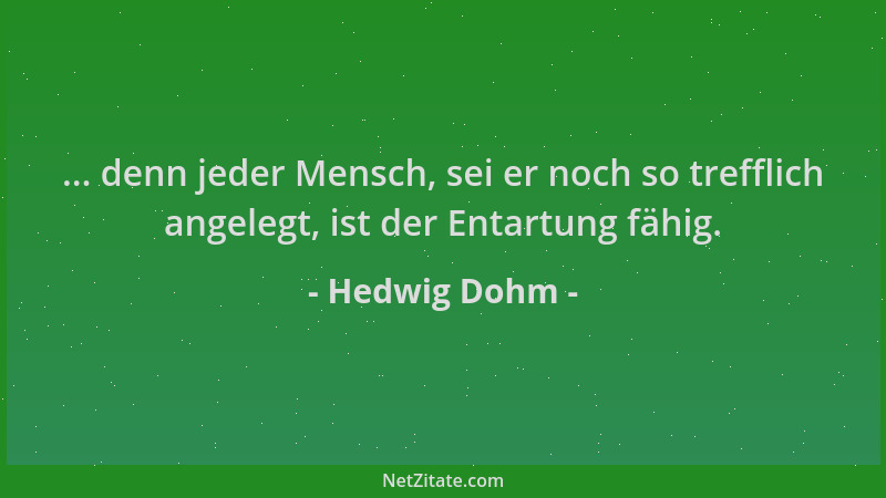 Hedwig Dohm - ... denn jeder Mensch, sei er noch so trefflich angelegt, ist der Entartung fähig....