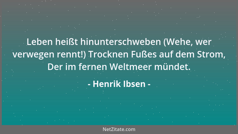 Henrik Ibsen - Leben heißt hinunterschweben (Wehe, wer verwegen rennt!) Trocknen Fußes auf dem Strom, Der im fernen Weltmee...