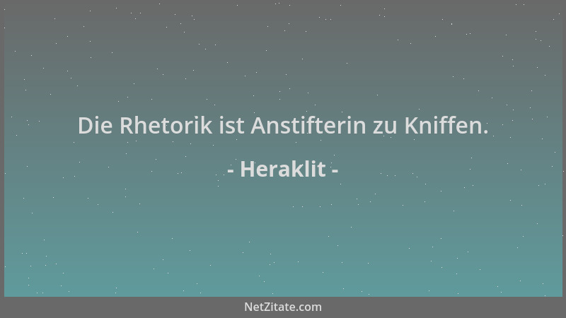 Heraklit - Die Rhetorik ist Anstifterin zu Kniffen....