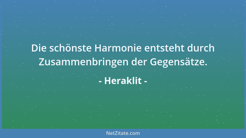 Heraklit - Die schönste Harmonie entsteht durch Zusammenbringen der Gegensätze....