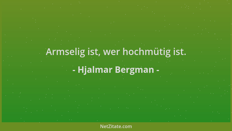 Hjalmar Bergman - Armselig ist, wer hochmütig ist....