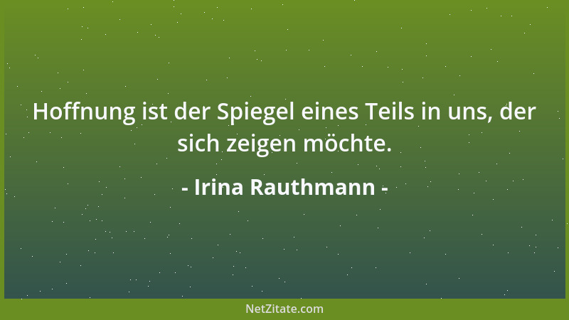 Irina Rauthmann - Hoffnung ist der Spiegel eines Teils in uns, der sich zeigen möchte....