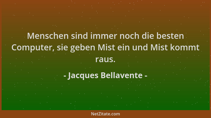 Jacques Bellavente - Menschen sind immer noch die besten Computer, sie geben Mist ein und Mist kommt raus....