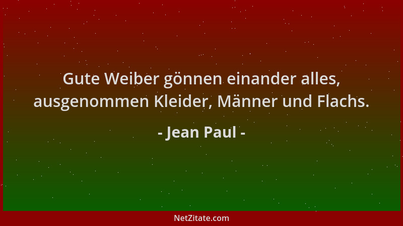 Jean Paul - Gute Weiber gönnen einander alles, ausgenommen Kleider, Männer und Flachs....