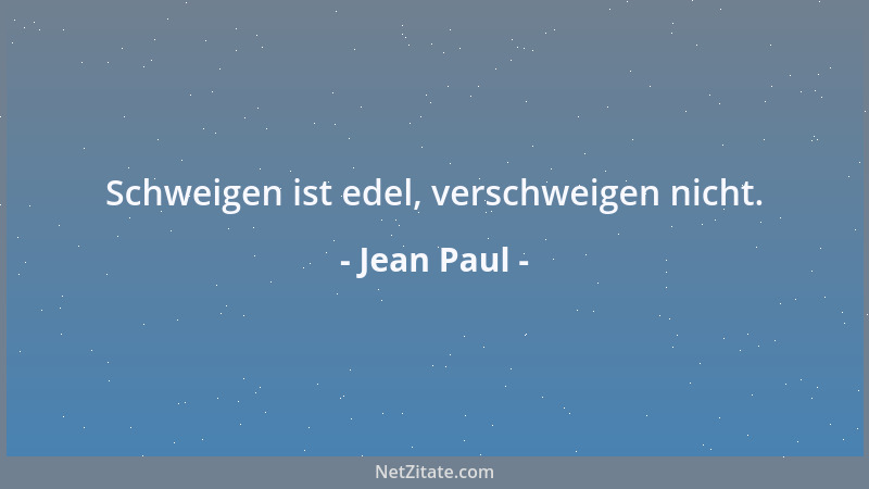 Jean Paul - Schweigen ist edel, verschweigen nicht....