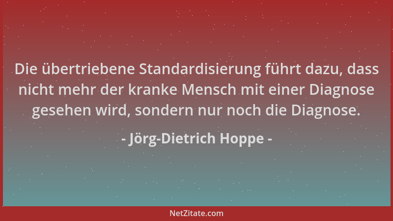 Jörg-Dietrich Hoppe - Die übertriebene Standardisierung führt dazu, dass nicht mehr der kranke Mensch mit einer Diagnose ge...