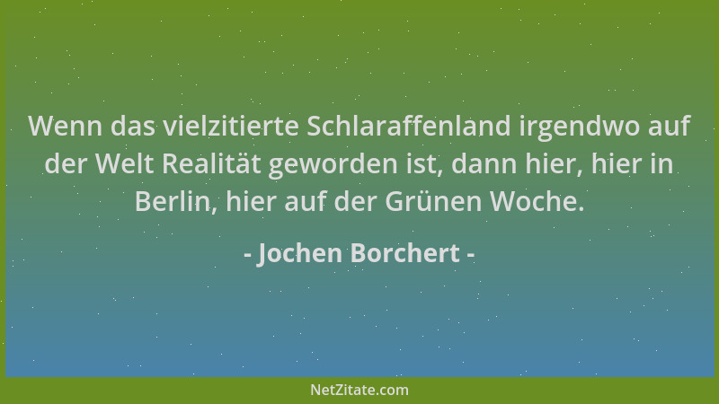 Jochen Borchert - Wenn das vielzitierte Schlaraffenland irgendwo auf der Welt Realität geworden ist, dann hier, hier in Ber...