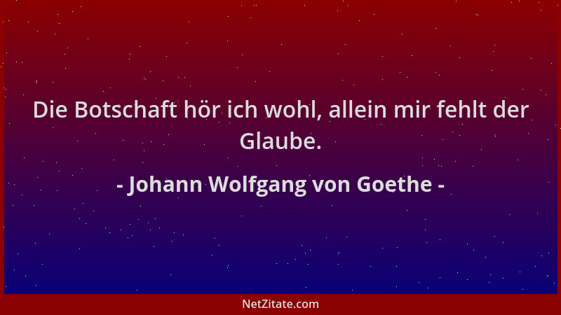 Johann Wolfgang von Goethe - Die Botschaft hör ich wohl, allein mir fehlt der Glaube....