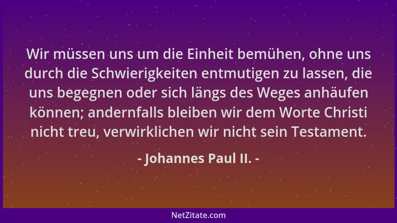 Johannes Paul II. - Wir müssen uns um die Einheit bemühen, ohne uns durch die Schwierigkeiten entmutigen zu lassen, die uns...
