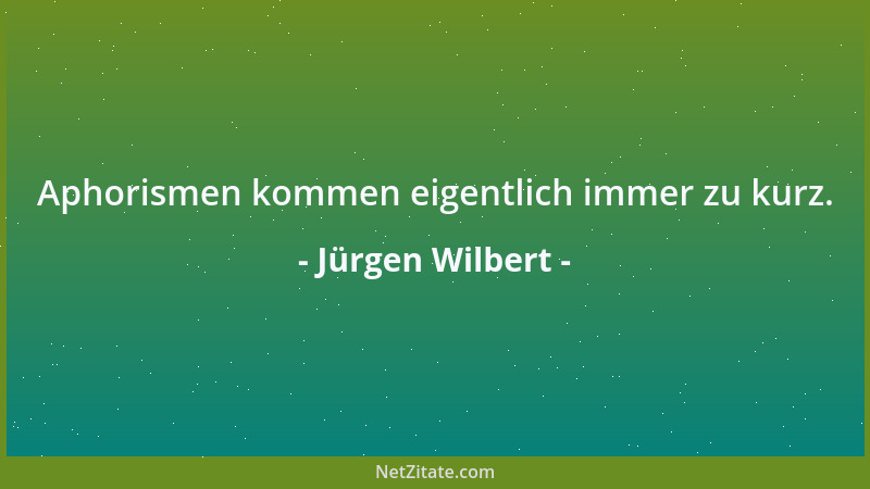 Jürgen Wilbert - In einer Hinsicht sind die meisten Zeitgenossen ungemein schöpferisch: Sie schöpfen Verdacht....