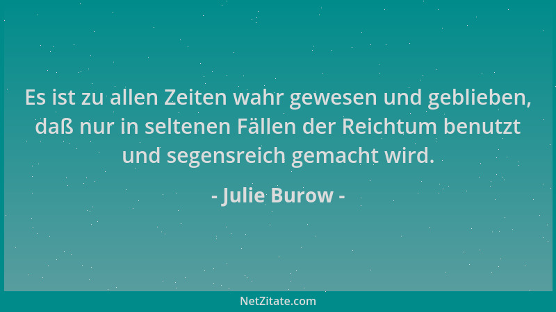 Julie Burow - Es ist zu allen Zeiten wahr gewesen und geblieben, daß nur in seltenen Fällen der Reichtum benutzt und segens...