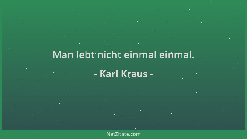 Karl Kraus - Man lebt nicht einmal einmal....