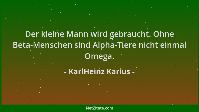KarlHeinz Karius - Der kleine Mann wird gebraucht. Ohne Beta-Menschen sind Alpha-Tiere nicht einmal Omega....