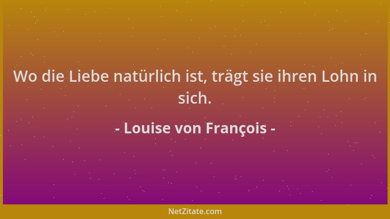 Louise von François - Wo die Liebe natürlich ist, trägt sie ihren Lohn in sich....