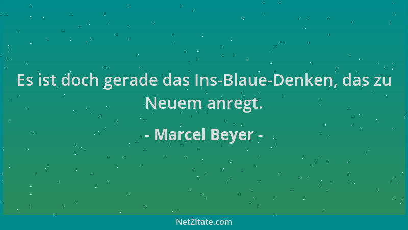 Marcel Beyer - Es ist doch gerade das Ins-Blaue-Denken, das zu Neuem anregt....
