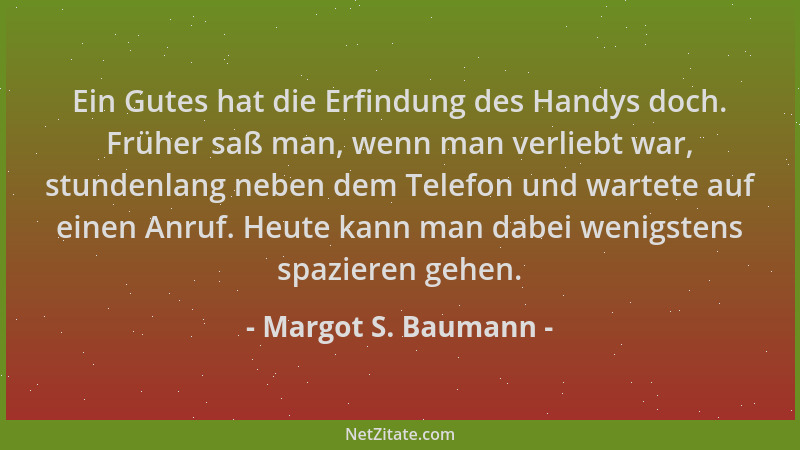 Margot S. Baumann - Ein Gutes hat die Erfindung des Handys doch. Früher saß man, wenn man verliebt war, stundenlang neben d...