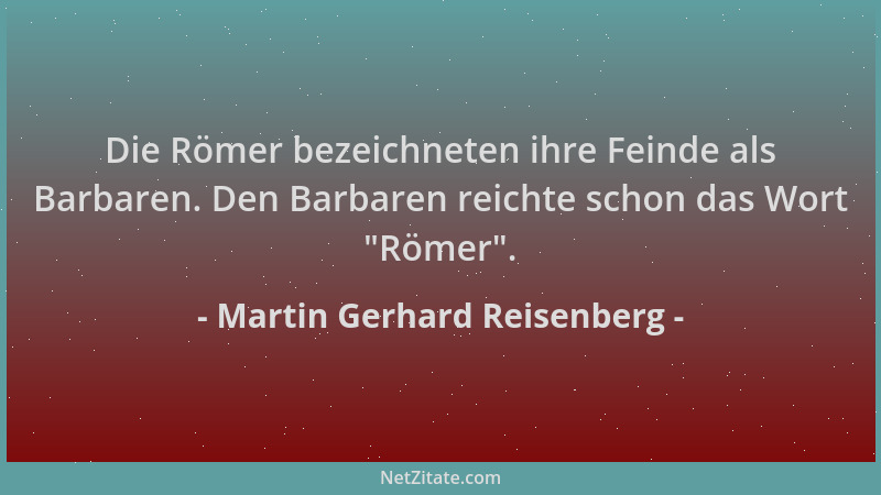 Martin Gerhard Reisenberg - Die Römer bezeichneten ihre Feinde als Barbaren. Den Barbaren reichte schon das Wort  "Römer "....
