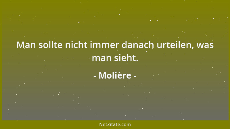 Molière - Man sollte nicht immer danach urteilen, was man sieht....