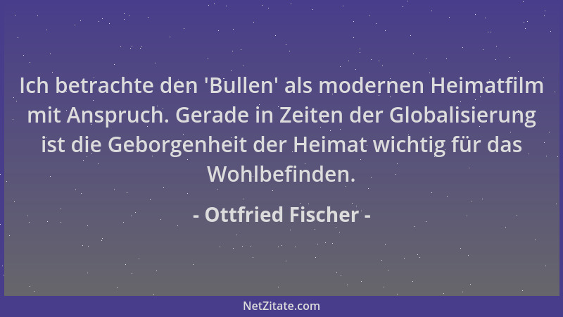 Ottfried Fischer - Ich betrachte den  'Bullen ' als modernen Heimatfilm mit Anspruch. Gerade in Zeiten der Globalisierung ist...