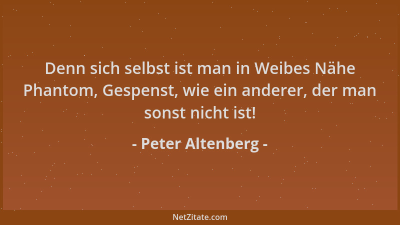 Peter Altenberg - Denn sich selbst ist man in Weibes Nähe Phantom, Gespenst, wie ein anderer, der man sonst nicht ist!...