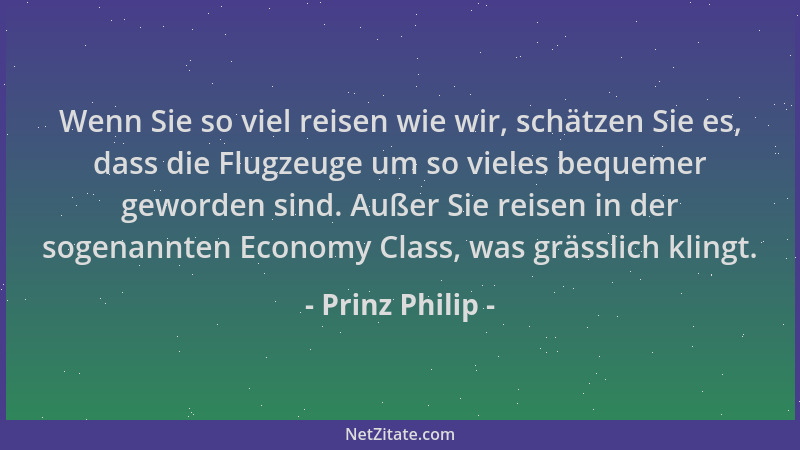 Prinz Philip - Wenn Sie so viel reisen wie wir, schätzen Sie es, dass die Flugzeuge um so vieles bequemer geworden sind. Au...