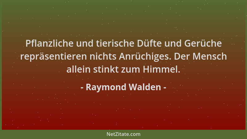 Raymond Walden - Pflanzliche und tierische Düfte und Gerüche repräsentieren nichts Anrüchiges. Der Mensch allein stinkt zum...