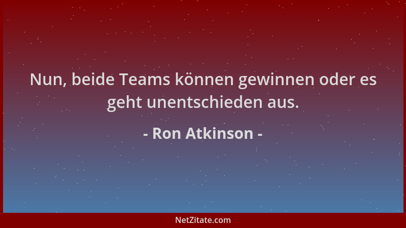 Ron Atkinson - Nun, beide Teams können gewinnen oder es geht unentschieden aus....