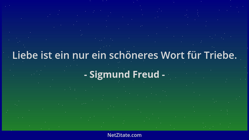 Sigmund Freud - Liebe ist ein nur ein schöneres Wort für Triebe....