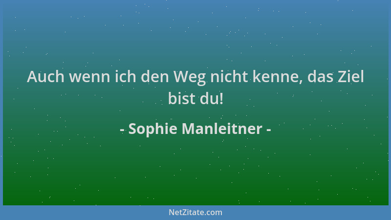 Sophie Manleitner - Auch wenn ich den Weg nicht kenne, das Ziel bist du!...
