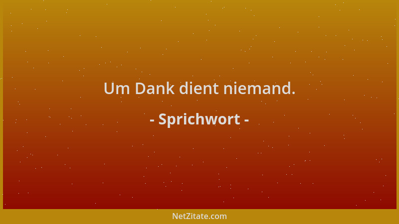 Sprichwort - Um Dank dient niemand....