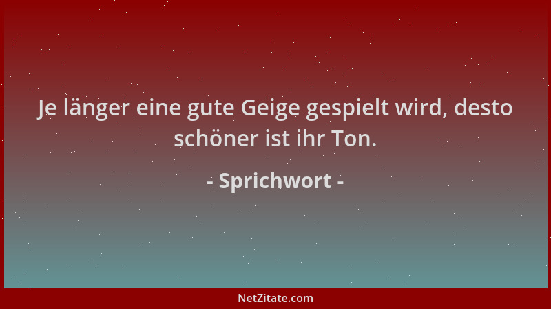 Sprichwort - Je länger eine gute Geige gespielt wird, desto schöner ist ihr Ton....