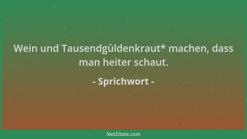 Sprichwort - Wein und Tausendgüldenkraut* machen, dass man heiter schaut....