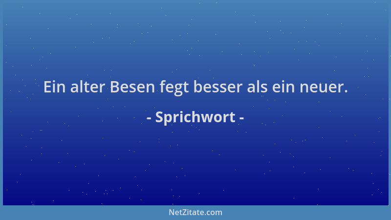 Sprichwort - Ein alter Besen fegt besser als ein neuer....