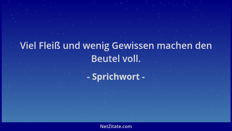 Sprichwort - Viel Fleiß und wenig Gewissen machen den Beutel voll....