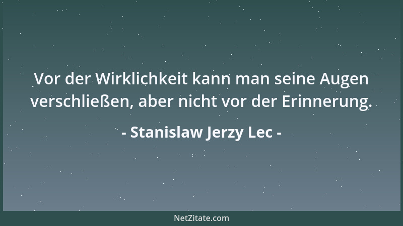 Stanislaw Jerzy Lec - Vor der Wirklichkeit kann man seine Augen verschließen, aber nicht vor der Erinnerung....