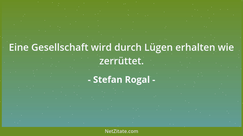 Stefan Rogal - Eine Gesellschaft wird durch Lügen erhalten wie zerrüttet....