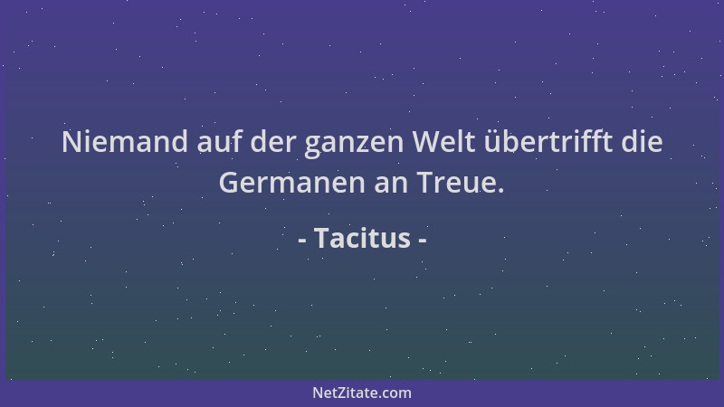 Tacitus - Niemand auf der ganzen Welt übertrifft die Germanen an Treue....