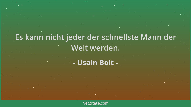 Usain Bolt - Es kann nicht jeder der schnellste Mann der Welt werden....