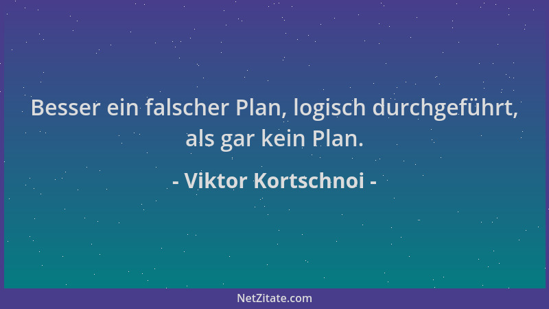 Viktor Kortschnoi - Besser ein falscher Plan, logisch durchgeführt, als gar kein Plan....