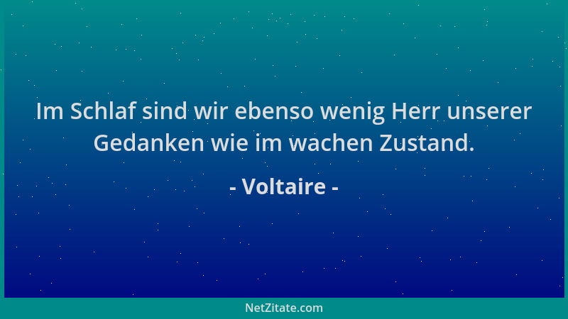 Voltaire - Im Schlaf sind wir ebenso wenig Herr unserer Gedanken wie im wachen Zustand....