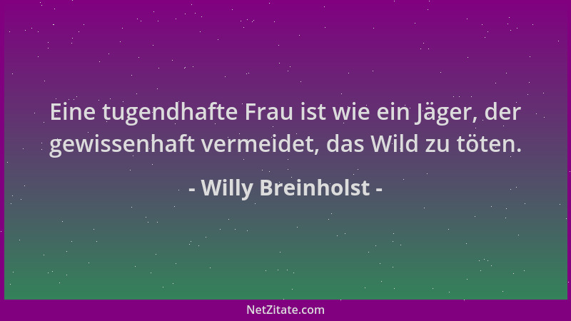 Willy Breinholst - Eine tugendhafte Frau ist wie ein Jäger, der gewissenhaft vermeidet, das Wild zu töten....
