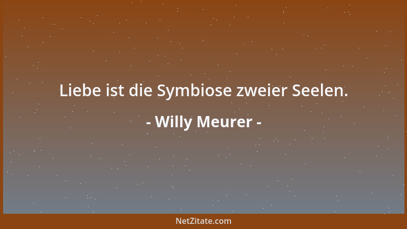 Willy Meurer - Liebe ist die Symbiose zweier Seelen....
