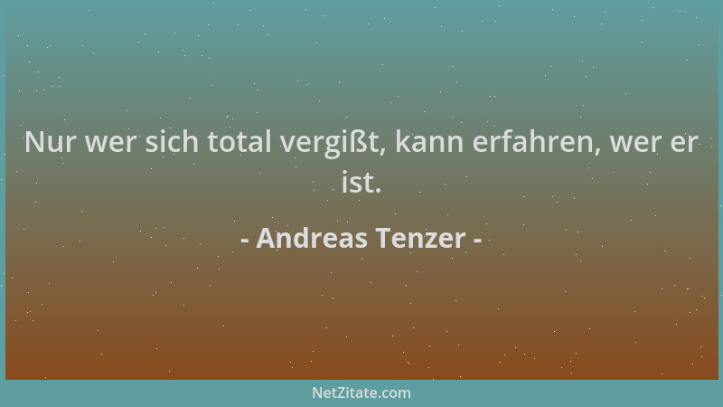 Andreas Tenzer - Nur wer sich total vergißt, kann erfahren, wer er ist....
