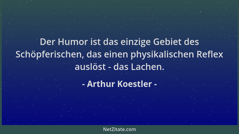 Arthur Koestler - Der Humor ist das einzige Gebiet des Schöpferischen, das einen physikalischen Reflex auslöst - das Lachen...