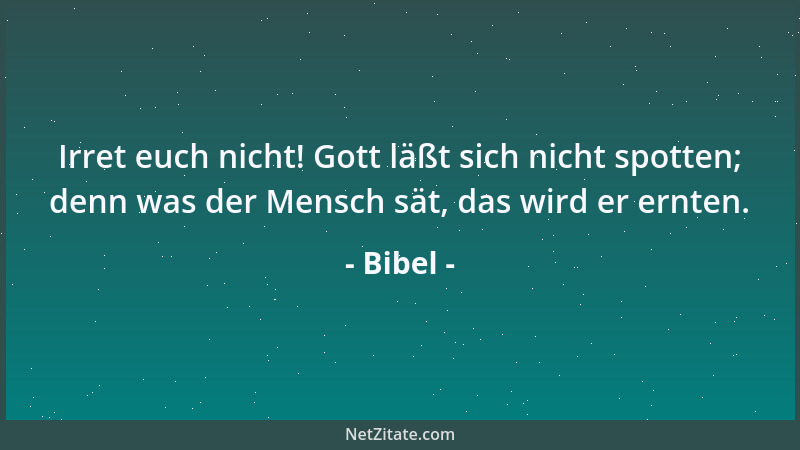 Bibel - Irret euch nicht! Gott läßt sich nicht spotten; denn was der Mensch sät, das wird er ernten....