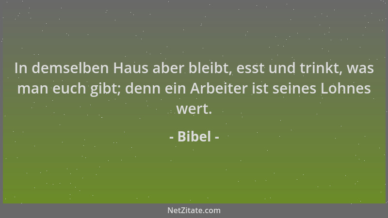 Bibel - In demselben Haus aber bleibt, esst und trinkt, was man euch gibt; denn ein Arbeiter ist seines Lohnes wert....